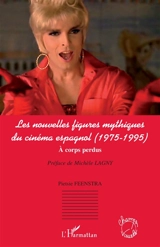 Les nouvelles figures mythiques du cinéma espagnol (1975-1995) : à corps perdus - Pietsie Feenstra