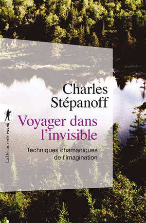 Voyager dans l'invisible : techniques chamaniques de l’imagination - Charles Stépanoff