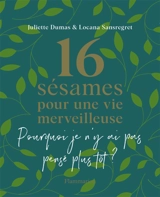 16 sésames pour une vie merveilleuse : pourquoi je n'y ai pas pensé plus tôt ? - Juliette Dumas
