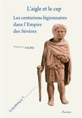 L'aigle et le cep : les centurions légionnaires dans l'Empire des Sévères - Patrice Faure