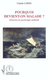 Pourquoi devient-on malade ? : éléments de psychologie médicale - Claude Lorin