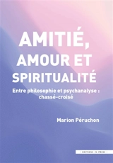 Amitié, amour et spiritualité : entre philosophie et psychanalyse : chassé-croisé - Marion Péruchon