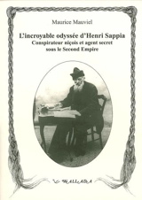 L'incroyable odyssée d'Henri Sappia : érudit niçois, conspirateur et agent secret sous le Second Empire, 1833-1906 - Maurice Mauviel