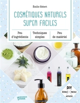 Cosmétiques naturels super faciles : peu d'ingrédients, techniques simples, peu de matériel - Emilie Hébert