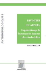 Divinités incarnées : l'apprentissage de la possession dans un culte afro-brésilien - Arnaud Halloy
