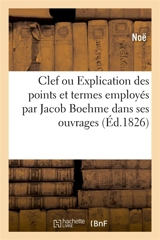Clef ou Explication des divers points et termes principaux employés par Jacob Boehme : dans ses ouvrages. Traduit de l'allemand - Noë