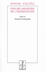 Pour une linguistique de l'énonciation. Vol. 4. Tours et détours - Antoine Culioli