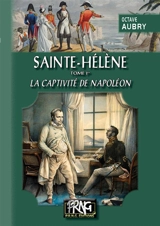 Sainte-Hélène. Vol. 1. La captivité de Napoléon - Octave Aubry