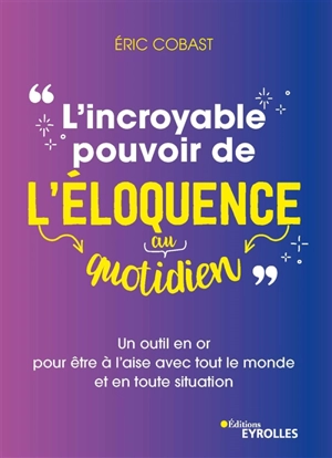 L'incroyable pouvoir de l'éloquence au quotidien : un outil en or pour être à l'aise avec tout le monde et en toute situation - Eric Cobast