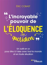 L'incroyable pouvoir de l'éloquence au quotidien : un outil en or pour être à l'aise avec tout le monde et en toute situation - Eric Cobast