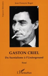 Gaston Criel : du surréalisme à l'underground - Jean-François Roger