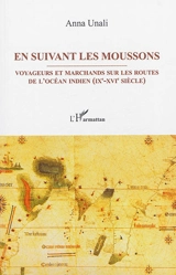 En suivant les moussons : voyageurs et marchands sur les routes de l'océan Indien (IXe-XVIe siècle) - Anna Unali