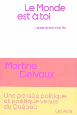 Le monde est à toi : lettre de mère en fille - Martine Delvaux