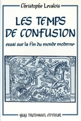 Les Temps de confusion : essai sur la fin du monde moderne - Christophe Levalois