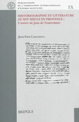 Historiographie et littérature au XVIe siècle en Provence : l'oeuvre de Jean de Nostredame - Joan-Ives Casanova