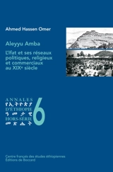 Annales d'Ethiopie, hors série, n° 6. Aleyyu Amba : l'Ifat et ses réseaux politiques, religieux et commerciaux au XIXe siècle - Ahmed Hassen Omer
