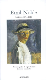 Emil Nolde : lettres 1894-1926 : accompagnées de reproductions d'oeuvres essentielles - Emil Nolde