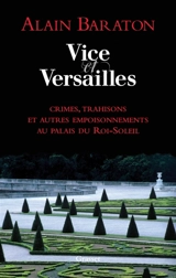 Vice et Versailles : crimes, trahisons et autres empoisonnements au palais du Roi-Soleil - Alain Baraton