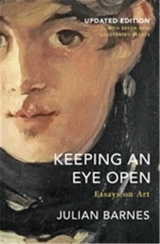 Julian Barnes Keeping an Eye Open Essays on Art (Updated edition) - Julian Barnes