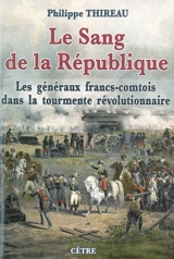 Le sang de la République : les généraux francs-comtois dans la tourmente révolutionnaire - Philippe Thireau