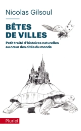 Petit traité d'histoires naturelles au coeur des cités du monde. Bêtes de villes - Nicolas Gilsoul