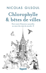 Petit traité d'histoires naturelles au coeur des cités du monde. Vol. 2. Chlorophylle & bêtes de villes - Nicolas Gilsoul