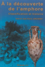 A la découverte de l'amphore : classification et histoire - Anne Joncheray