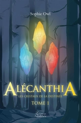 Alécanthia Les cristaux de la destinée Tome 1 - Sophie Owl