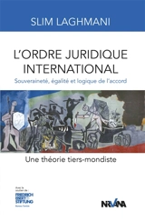 L'ordre juridique international : souveraineté, égalité et logique de l'accord : une théorie tiers-mondiste - Slim Laghmani