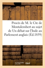 Procès de M. le Cte de Montalembert au sujet de son écrit Un débat sur l'Inde au Parlement anglais - Charles Forbes de Montalembert