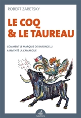 Le coq & le taureau : comment le marquis de Baroncelli a inventé la Camargue - Robert Zaretsky