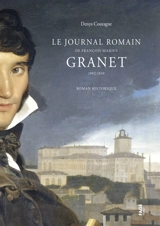 Le journal romain de François-Marius Granet, 1802-1830 : roman historique - Denys Coutagne