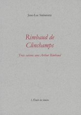 Rimbaud de Clinchamps : trois saisons avec Arthur Rimbaud - Jean-Luc Steinmetz