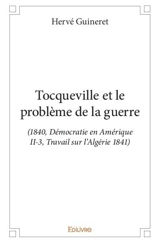 Tocqueville et le problème de la guerre : (1840, Démocratie en Amérique II-3, Travail sur l’Algérie 1841) - Hervé Guineret