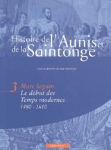 L'histoire de l'Aunis et de la Saintonge. Vol. 3. Le début des Temps modernes (1480-1610) - Marc Seguin