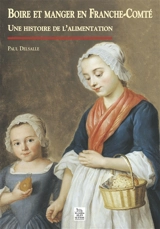 Boire et manger en Franche-Comté : une histoire de l'alimentation - Paul Delsalle