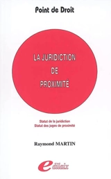 La juridiction de proximité : statut de la juridiction, statut des juges de proximité - Raymond Martin