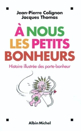 A nous les petits bonheurs : histoire illustrée des porte-bonheur - Jean-Pierre Colignon