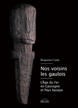 Nos voisins les Gaulois : l'âge du fer en Gascogne et Pays basque - Benjamin Caule
