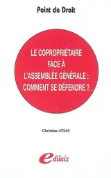 Le copropriétaire face à l'assemblée générale : comment se défendre ? - Christian Atias