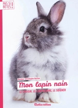 Mon lapin nain : le choisir, le comprendre, le soigner - Christophe Bulliot