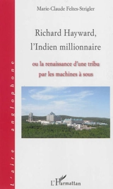 Richard Hayward, l'Indien millionnaire ou La renaissance d'une tribu par les machines à sous - Marie-Claude Feltes-Strigler