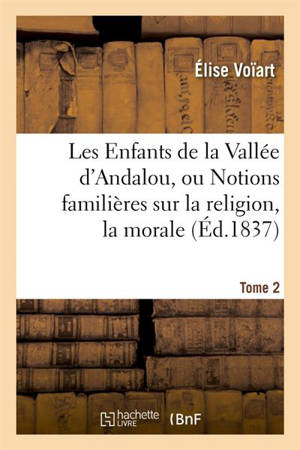 Les Enfants de la Vallée d'Andlau, ou Notions familières sur la religion. Tome 2 : la morale et les merveilles de la nature - Amable Tastu