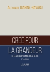 Créé pour la grandeur : le leadership comme idéal de vie - Alexandre Dianine-Havard