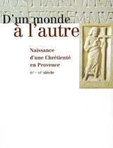 D'un monde à l'autre : naissance d'une chrétienté en Provence, IVe-VIe siècle : exposition, Arles, Musée de l'Arles antique, 15 septembre 2001-6 janvier 2002