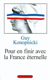 Pour en finir avec la France éternelle - Guy Konopnicki