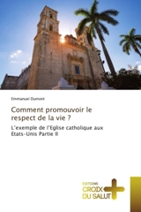 Comment promouvoir le respect de la vie ? : L'exemple de l'Eglise catholique aux Etats-Unis Partie II - Emmanuel Dumont