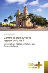 Comment promouvoir le respect de la vie ? : L'exemple de l'Eglise catholique aux Etats-Unis Partie I - Emmanuel Dumont