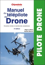 Manuel du télépilote de drone : formation initiale et maintien des compétences - Régis Le Maitre