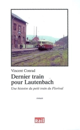 Dernier train pour Lautenbach : une histoire du petit train du Florival - Vincent Conrad